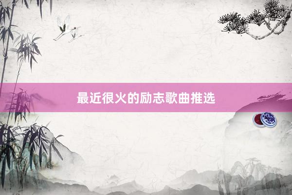 最近很火的励志歌曲推选
